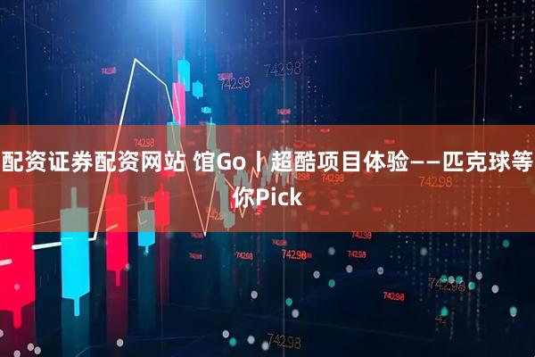 配资证券配资网站 馆Go丨超酷项目体验——匹克球等你Pick