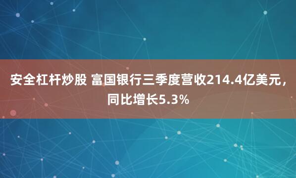 安全杠杆炒股 富国银行三季度营收214.4亿美元，同比增长5.3%