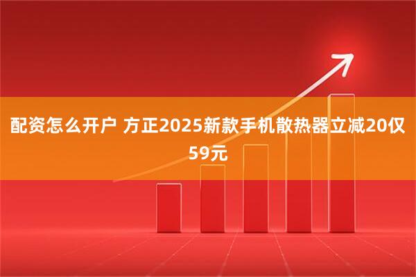 配资怎么开户 方正2025新款手机散热器立减20仅59元