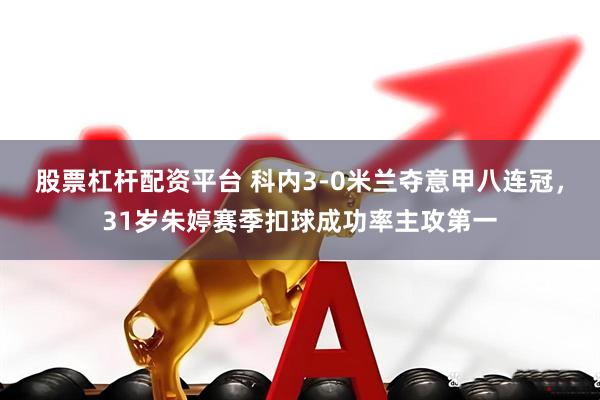 股票杠杆配资平台 科内3-0米兰夺意甲八连冠，31岁朱婷赛季扣球成功率主攻第一
