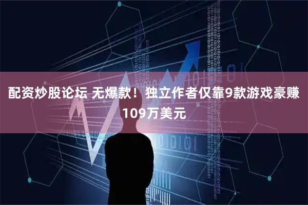 配资炒股论坛 无爆款！独立作者仅靠9款游戏豪赚109万美元