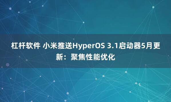杠杆软件 小米推送HyperOS 3.1启动器5月更新：聚焦性能优化