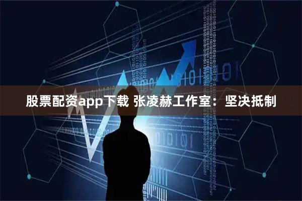 股票配资app下载 张凌赫工作室：坚决抵制